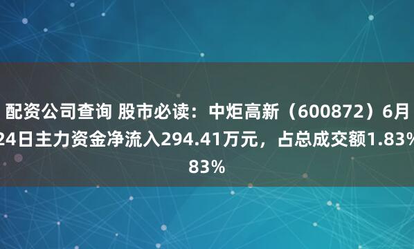 配资公司查询 股市必读：中炬高新（600872）6月24日主力资金净流入294.41万元，占总成交额1.83%