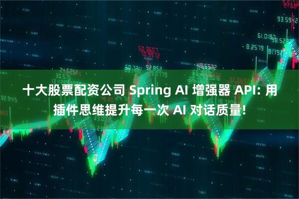 十大股票配资公司 Spring AI 增强器 API: 用插件思维提升每一次 AI 对话质量!