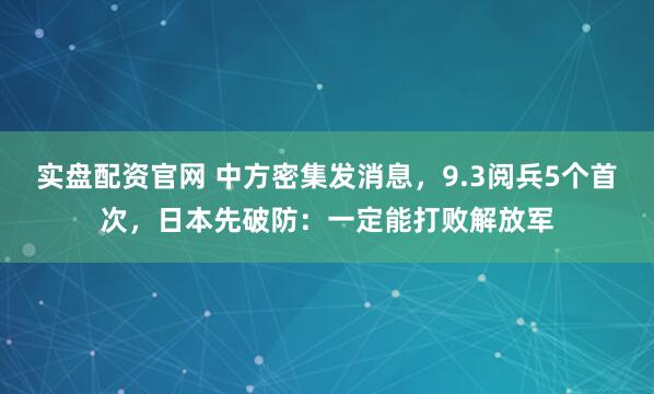 实盘配资官网 中方密集发消息，9.3阅兵5个首次，日本先破防：一定能打败解放军
