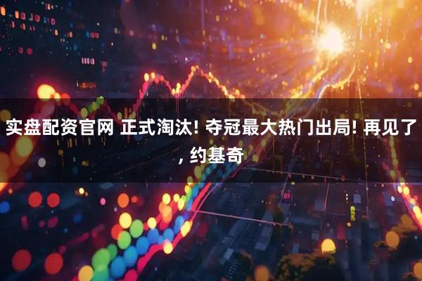 实盘配资官网 正式淘汰! 夺冠最大热门出局! 再见了, 约基奇