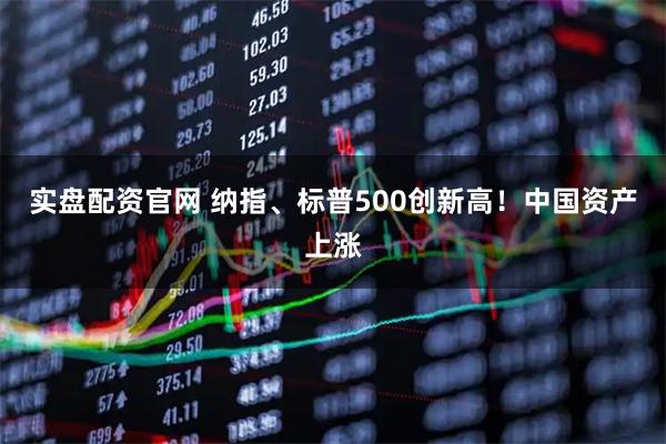 实盘配资官网 纳指、标普500创新高！中国资产上涨